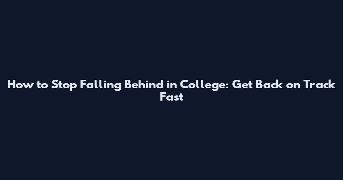 How to Stop Falling Behind in College: Get Back on Track Fast