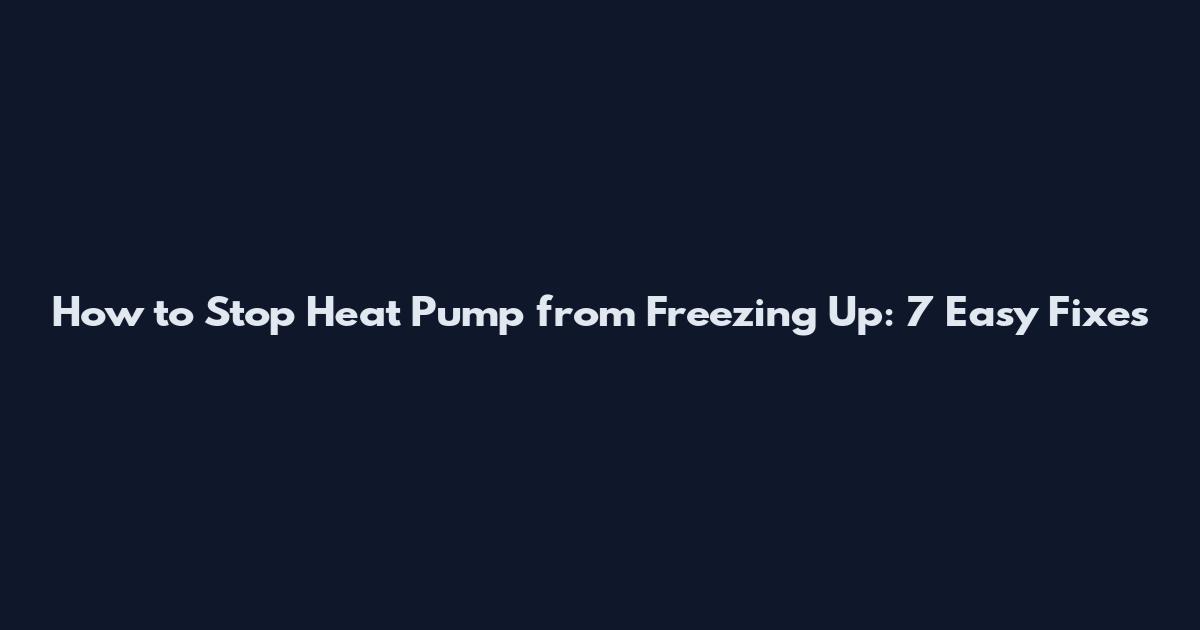 How to Stop Heat Pump from Freezing Up: 7 Easy Fixes