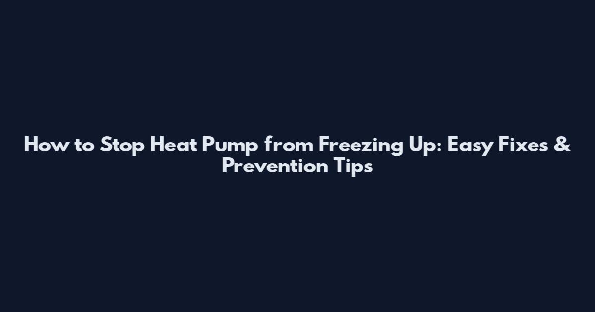 How to Stop Heat Pump from Freezing Up: Easy Fixes & Prevention Tips