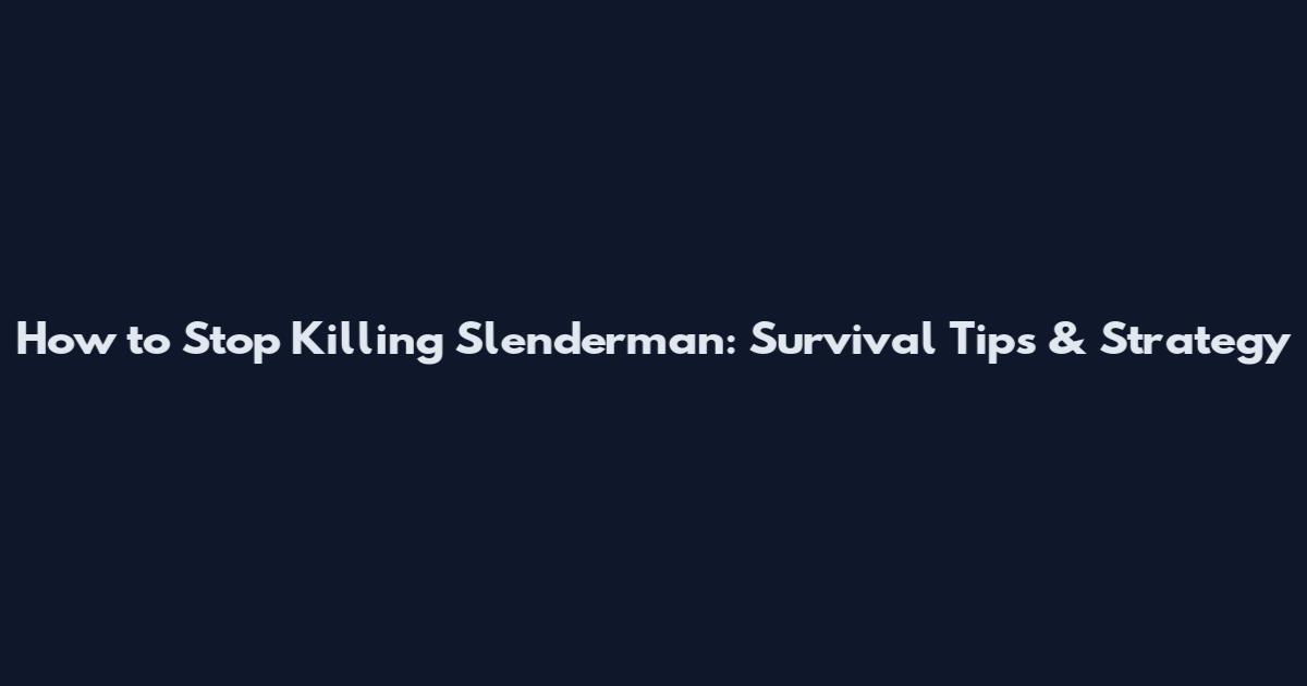 How to Stop Killing Slenderman: Survival Tips & Strategy