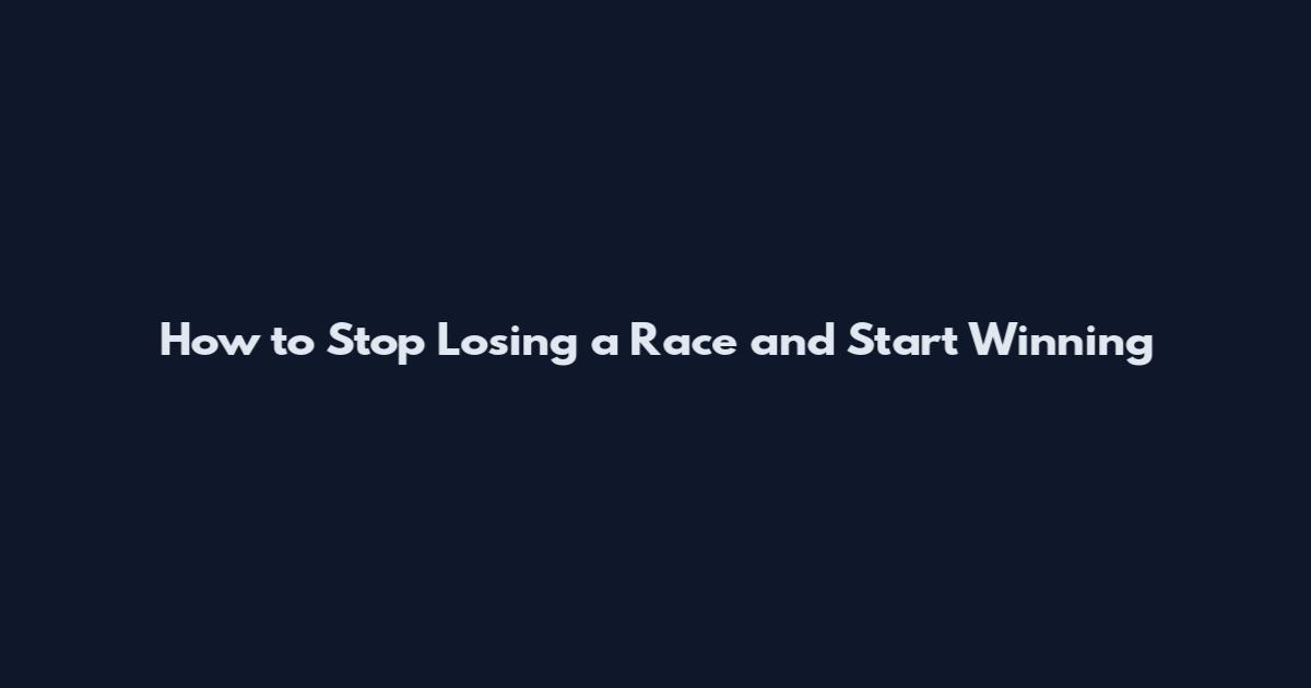 How to Stop Losing a Race and Start Winning