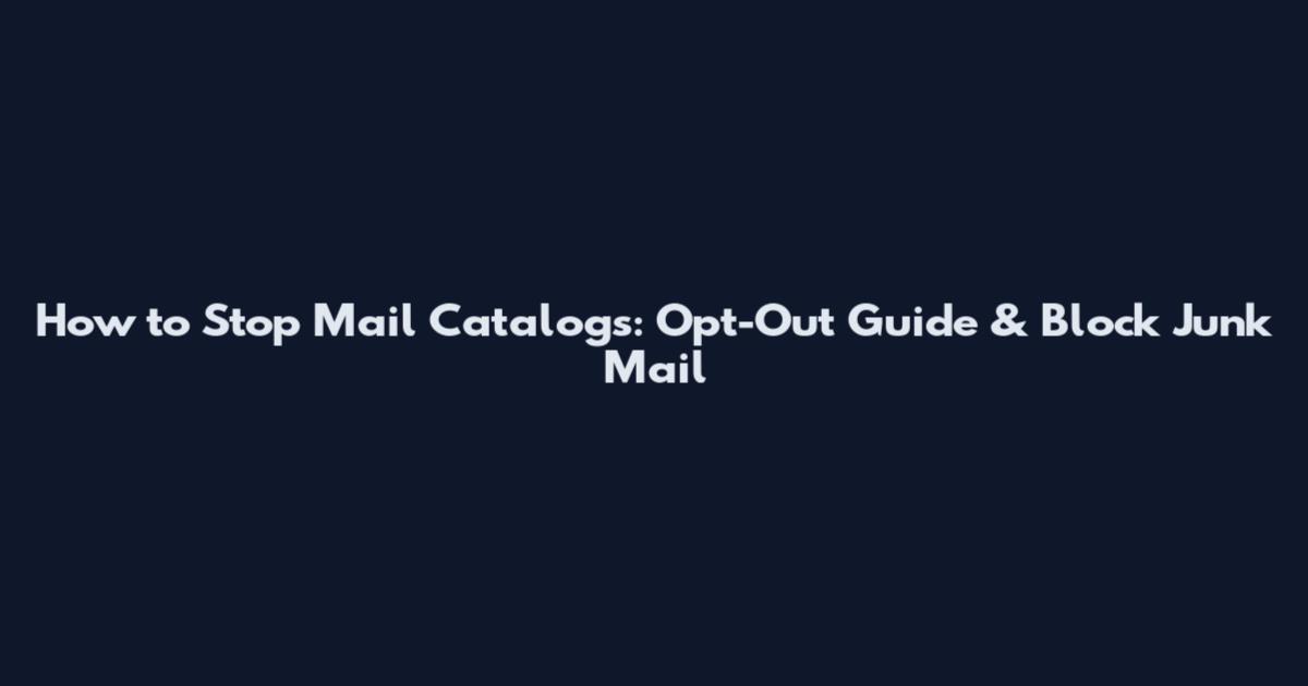 How to Stop Mail Catalogs: Opt-Out Guide & Block Junk Mail