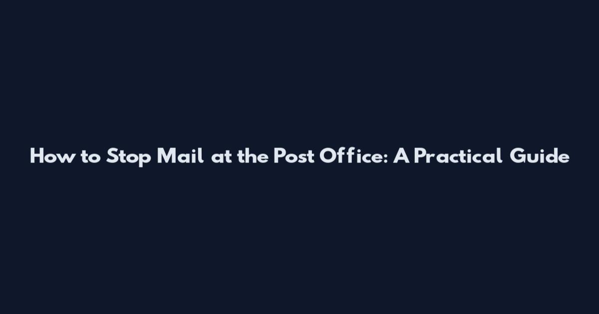 How to Stop Mail at the Post Office: A Practical Guide