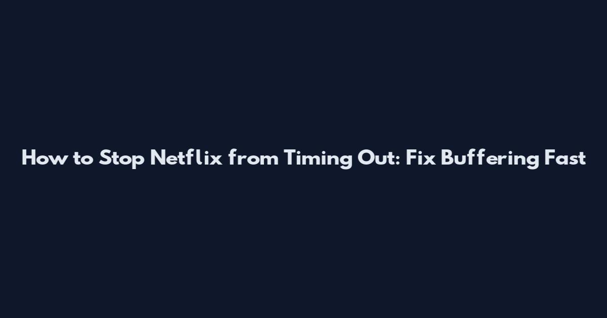 How to Stop Netflix from Timing Out: Fix Buffering Fast