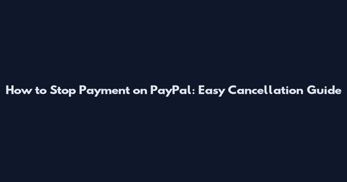How to Stop Payment on PayPal: Easy Cancellation Guide