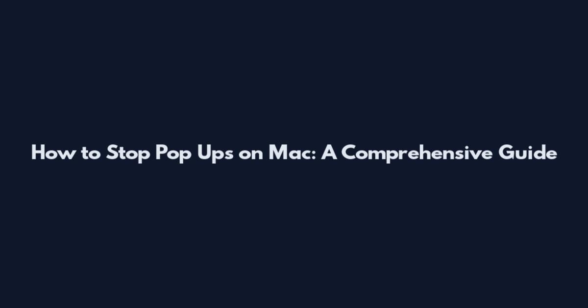 How to Stop Pop Ups on Mac: A Comprehensive Guide