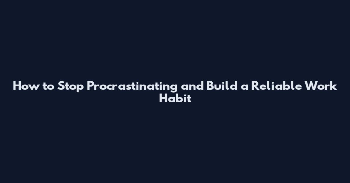 How to Stop Procrastinating and Build a Reliable Work Habit