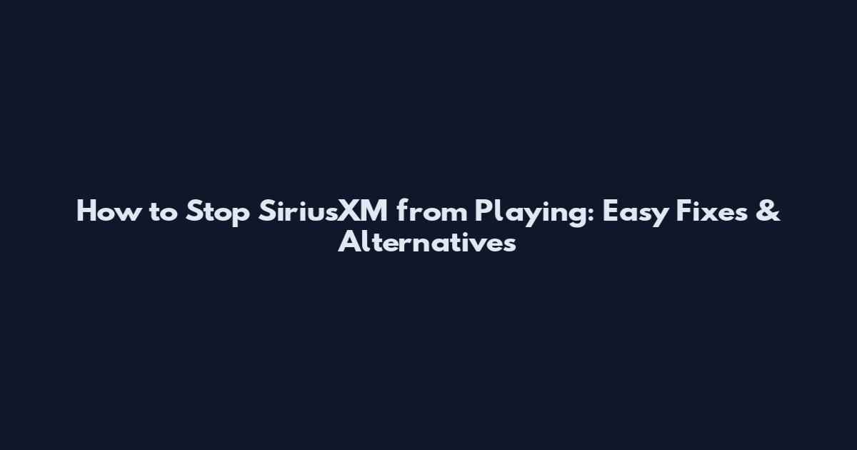 How to Stop SiriusXM from Playing: Easy Fixes & Alternatives