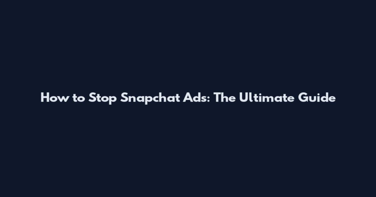 How to Stop Snapchat Ads: The Ultimate Guide