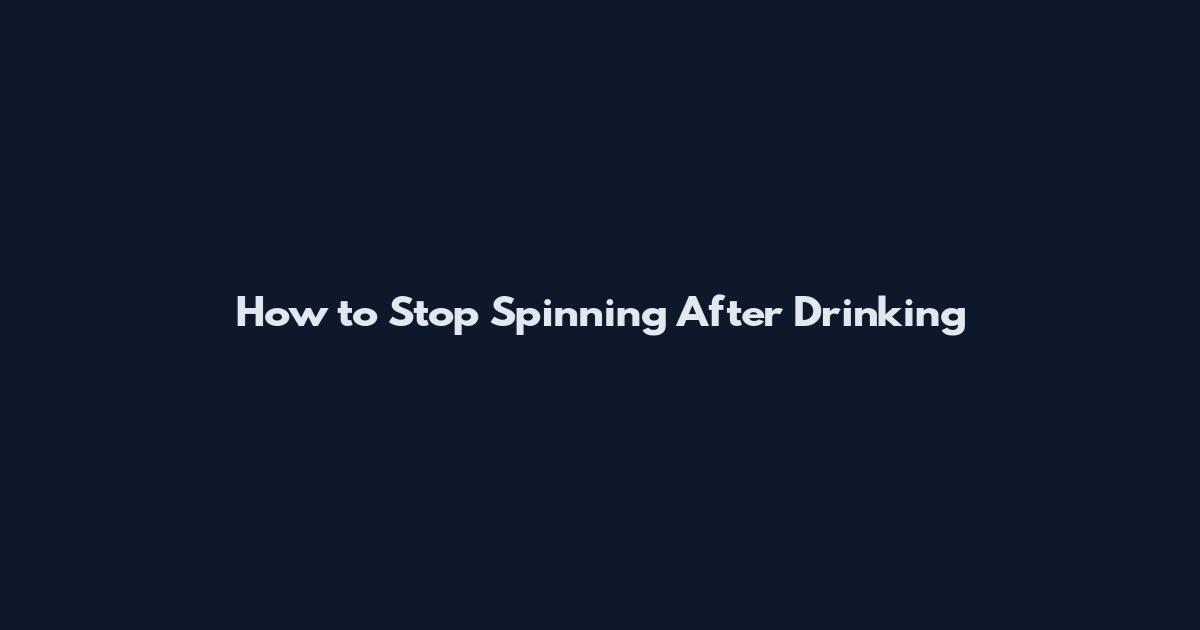 How to Stop Spinning After Drinking