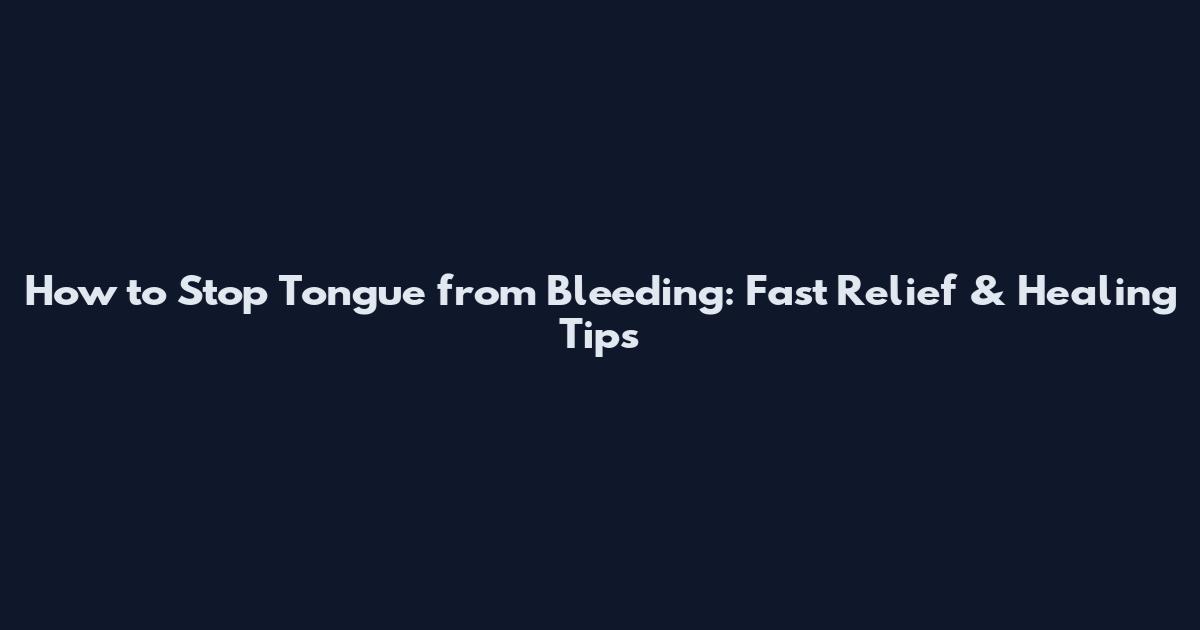 How to Stop Tongue from Bleeding: Fast Relief & Healing Tips