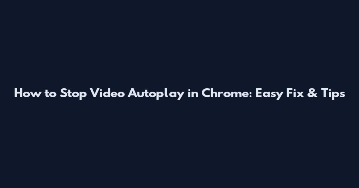 How to Stop Video Autoplay in Chrome: Easy Fix & Tips