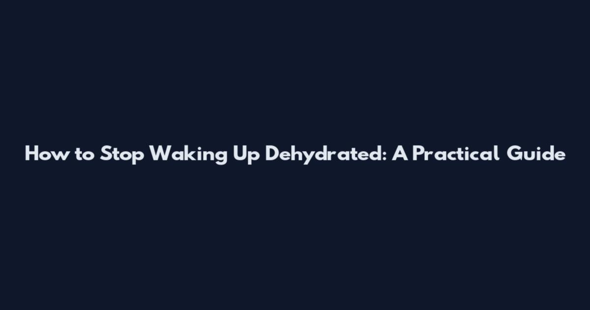 How to Stop Waking Up Dehydrated: A Practical Guide