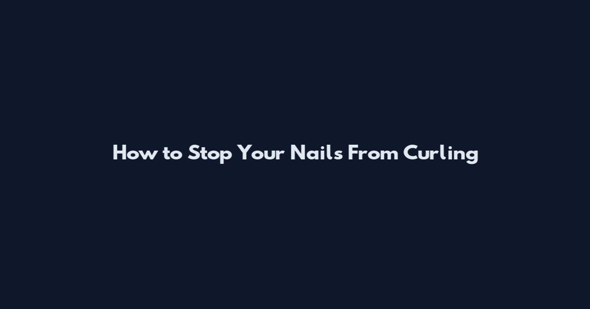 How to Stop Your Nails From Curling