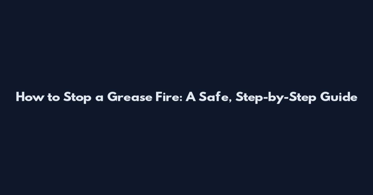 How to Stop a Grease Fire: A Safe, Step-by-Step Guide