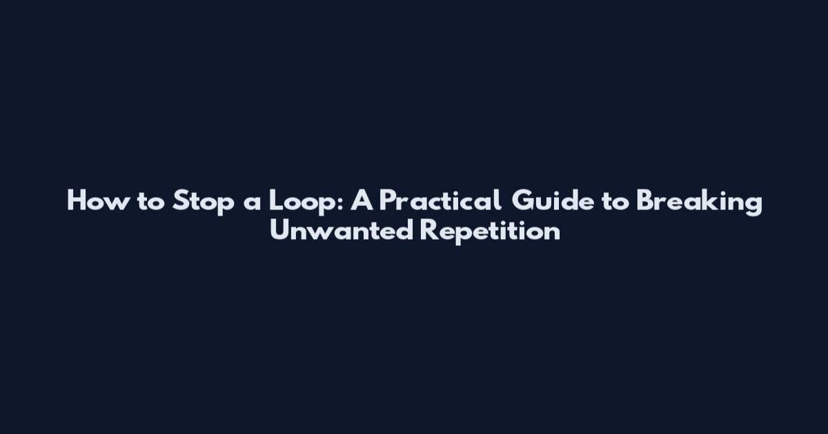 How to Stop a Loop: A Practical Guide to Breaking Unwanted Repetition