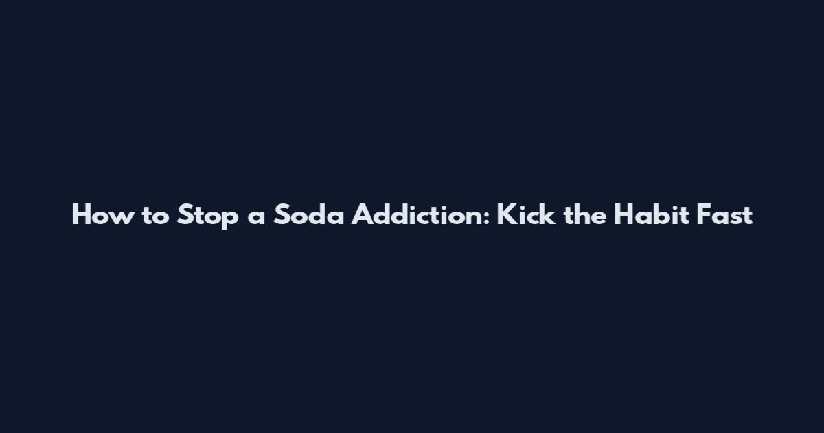 How to Stop a Soda Addiction: Kick the Habit Fast