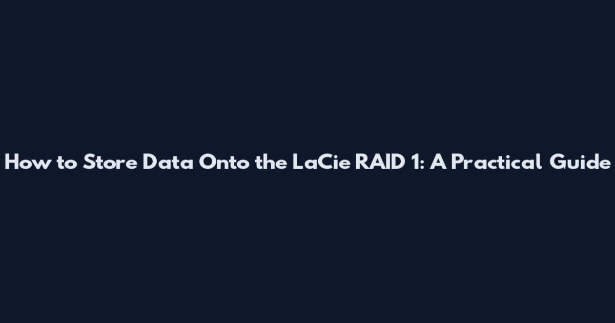 How to Store Data Onto the LaCie RAID 1: A Practical Guide