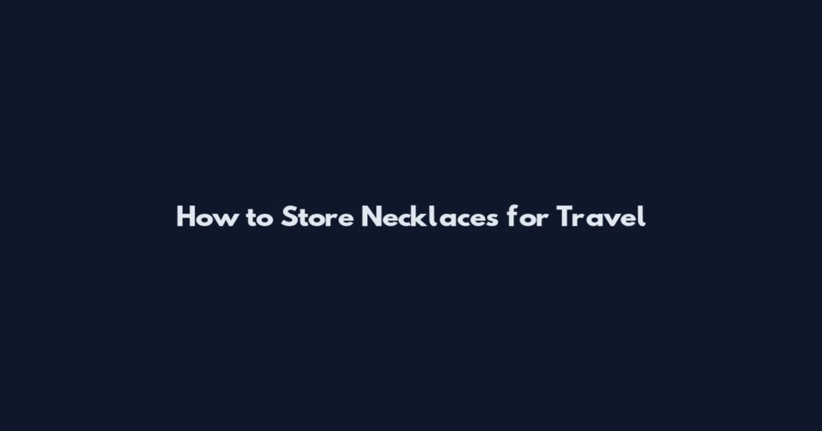 How to Store Necklaces for Travel