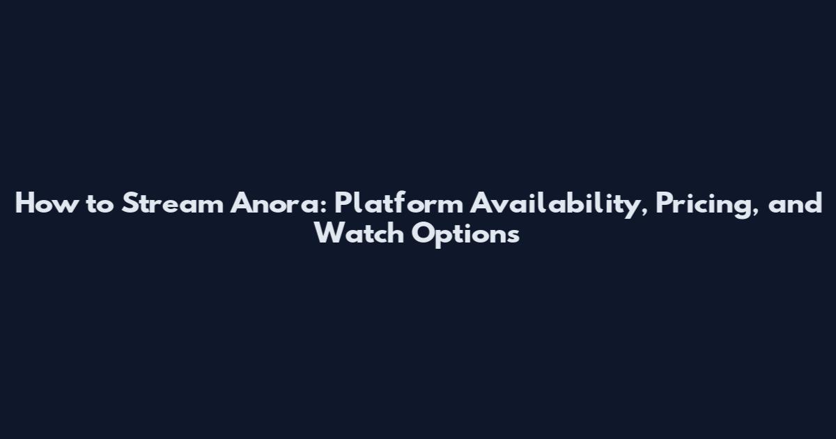 How to Stream Anora: Platform Availability, Pricing, and Watch Options