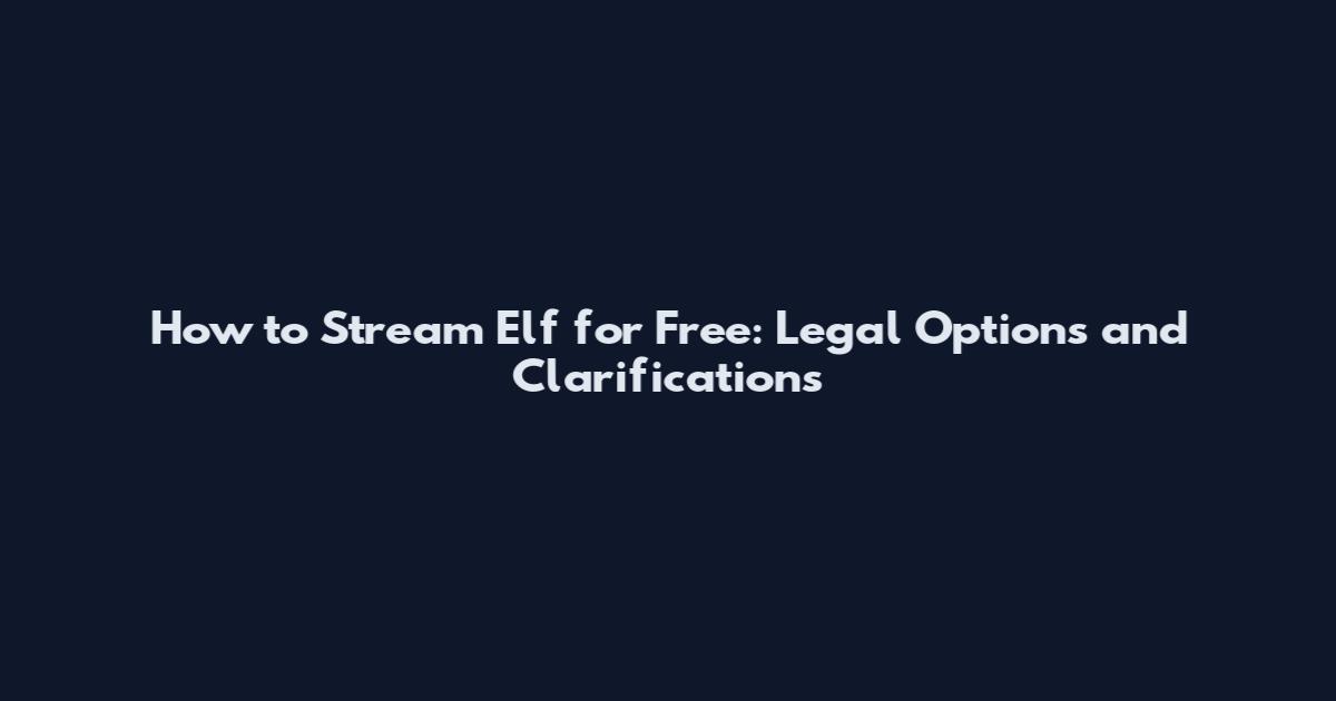 How to Stream Elf for Free: Legal Options and Clarifications