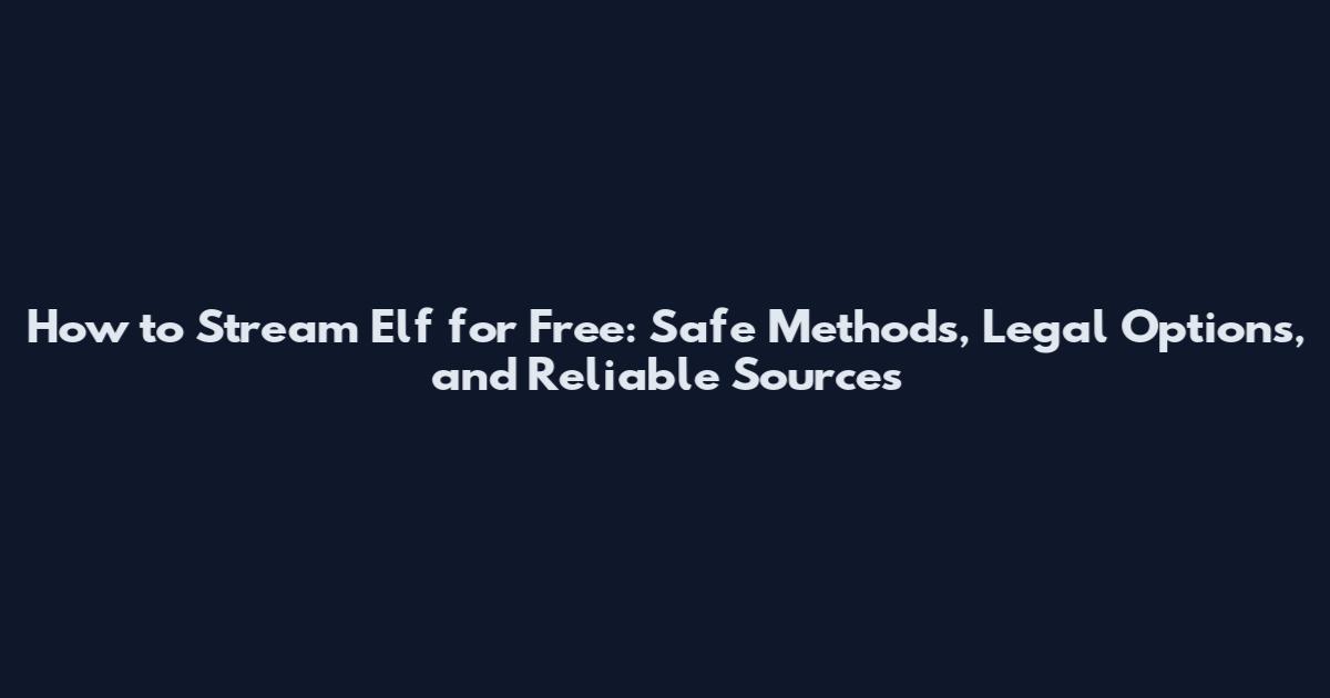 How to Stream Elf for Free: Safe Methods, Legal Options, and Reliable Sources