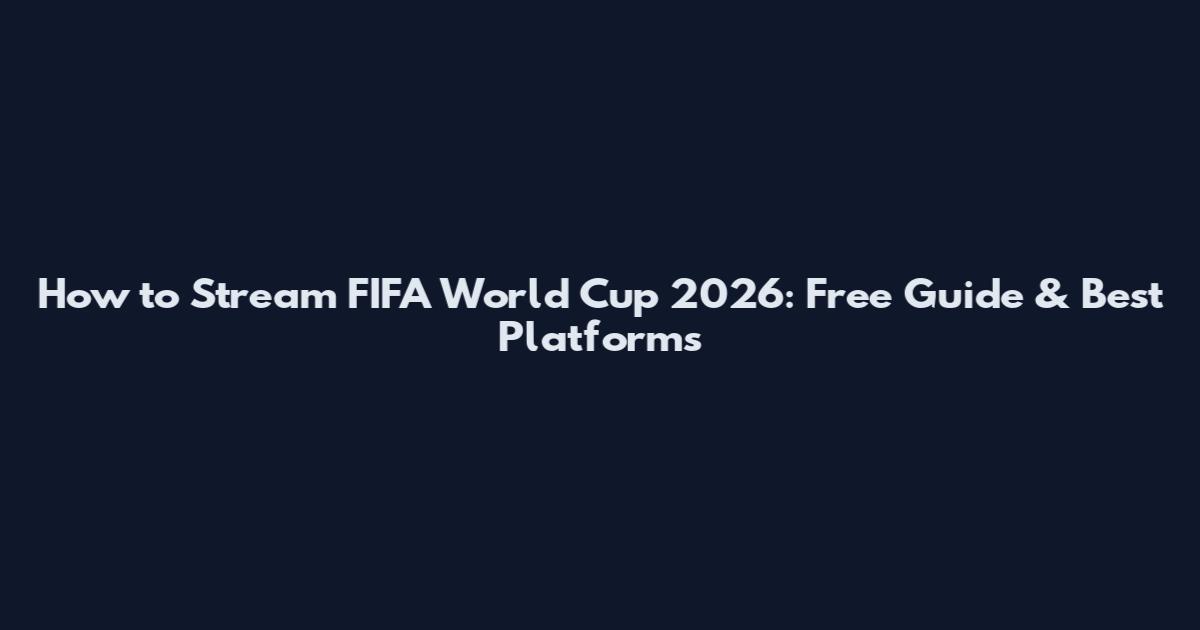 How to Stream FIFA World Cup 2026: Free Guide & Best Platforms