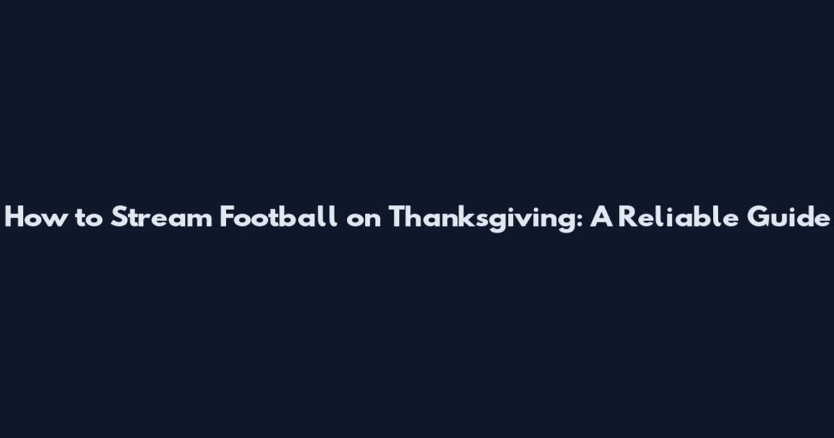 How to Stream Football on Thanksgiving: A Reliable Guide
