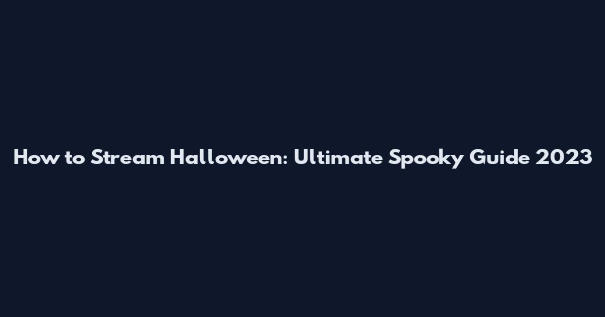 How to Stream Halloween: Ultimate Spooky Guide 2023