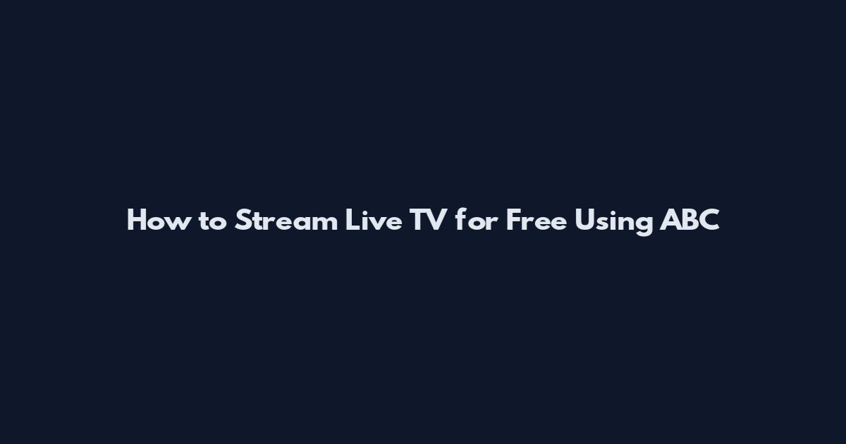 How to Stream Live TV for Free Using ABC