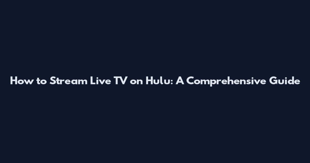 How to Stream Live TV on Hulu: A Comprehensive Guide