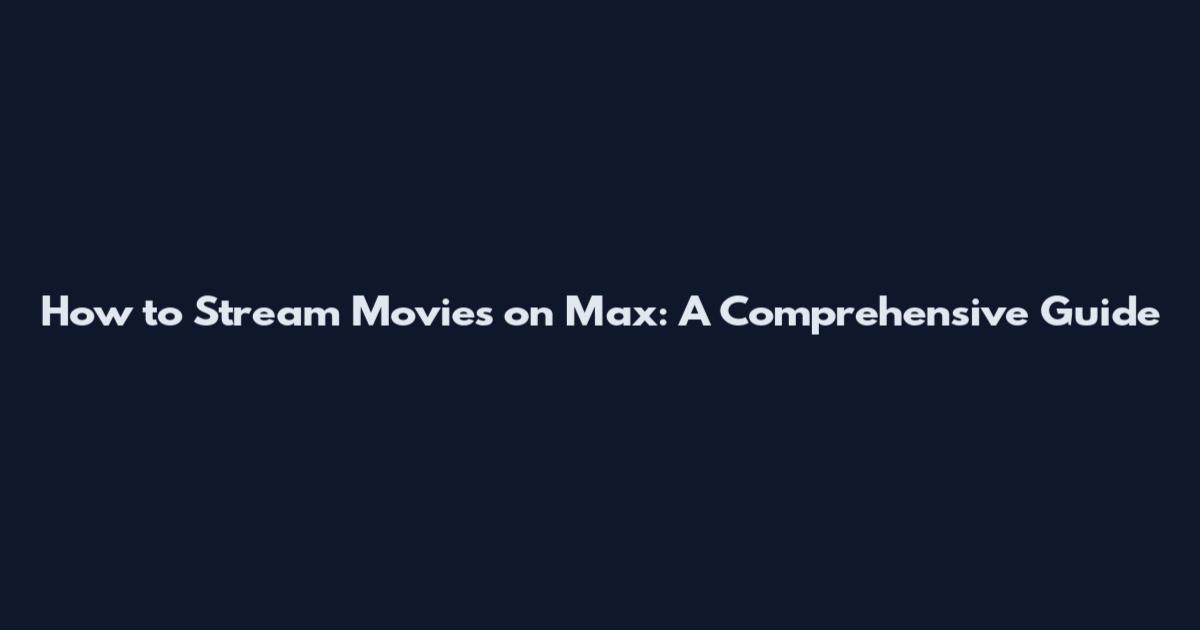 How to Stream Movies on Max: A Comprehensive Guide