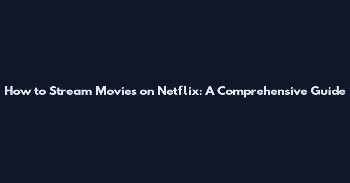 How to Stream Movies on Netflix: A Comprehensive Guide