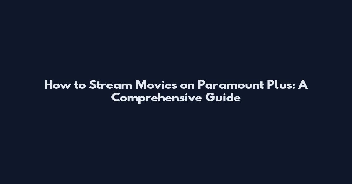 How to Stream Movies on Paramount Plus: A Comprehensive Guide