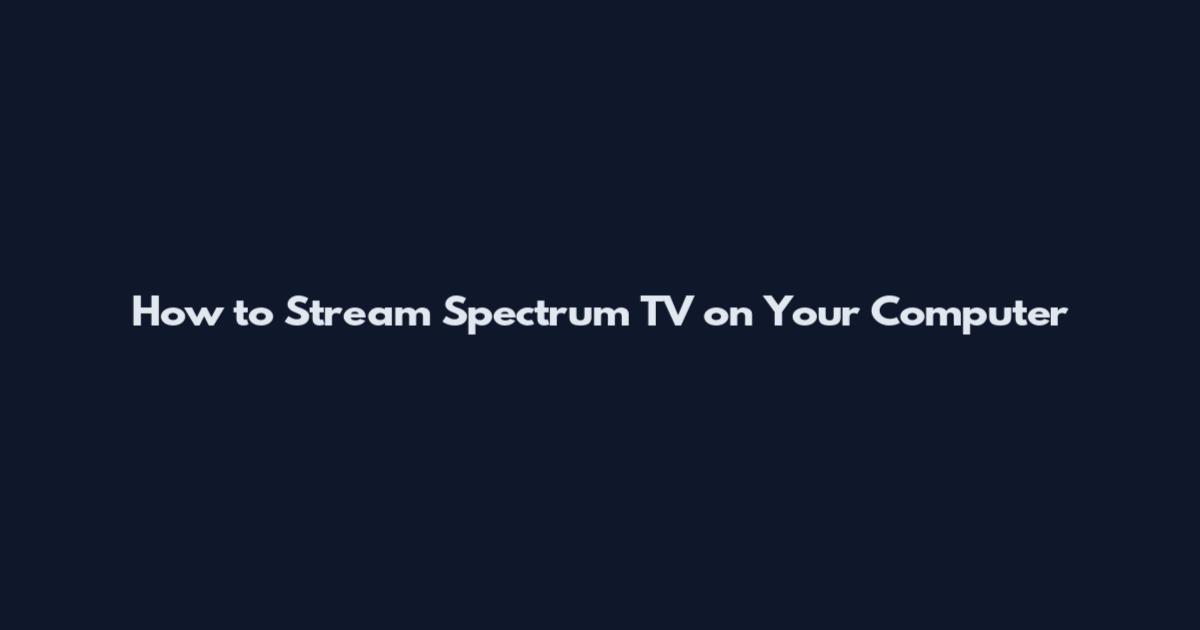 How to Stream Spectrum TV on Your Computer