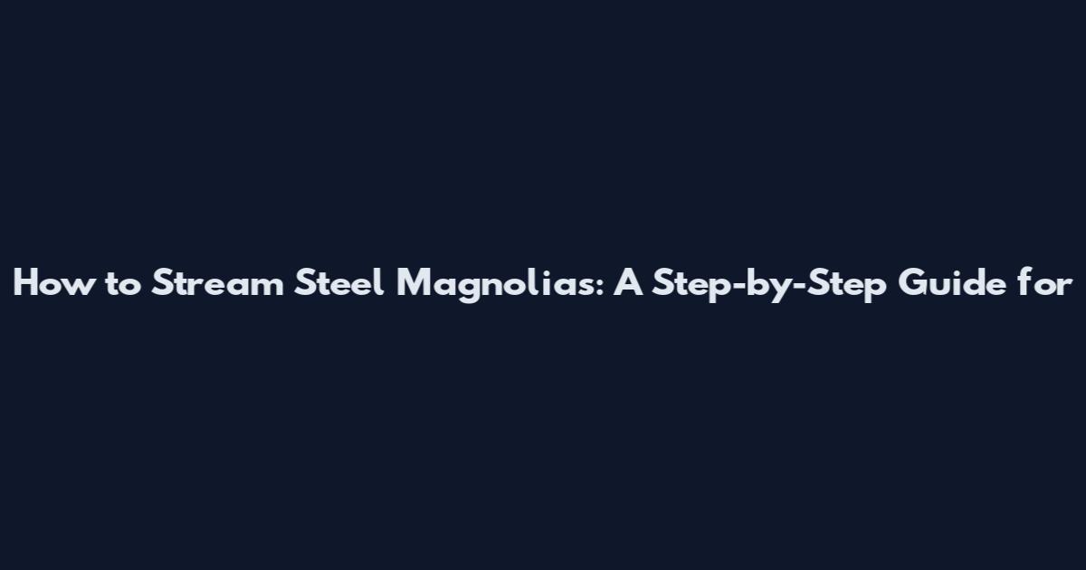 How to Stream Steel Magnolias: A Step-by-Step Guide for