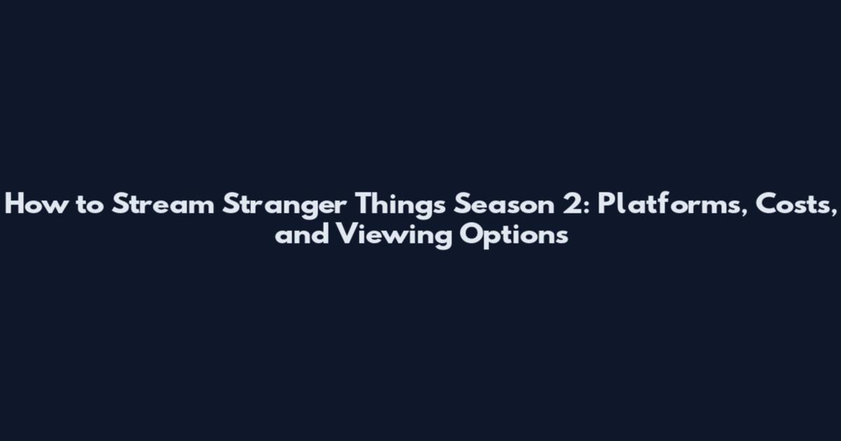 How to Stream Stranger Things Season 2: Platforms, Costs, and Viewing Options
