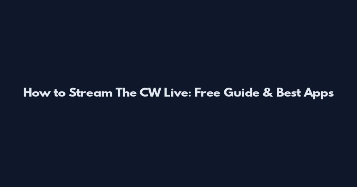 How to Stream The CW Live: Free Guide & Best Apps