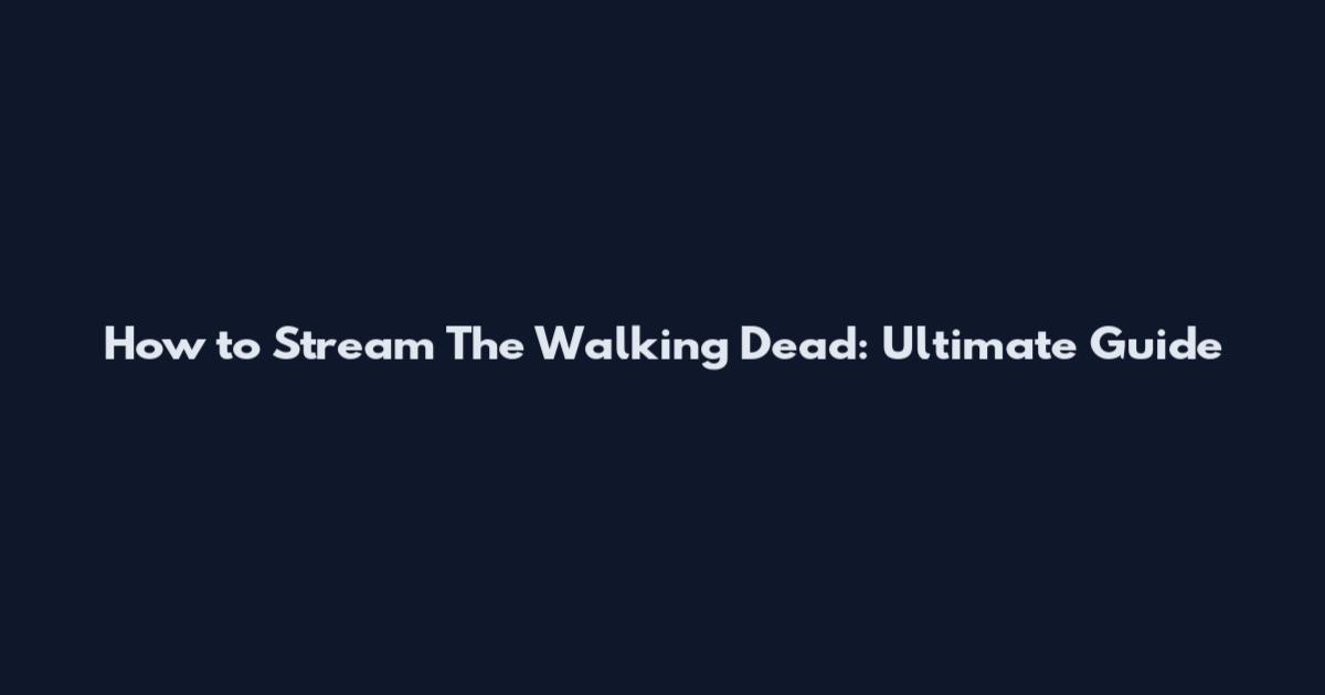 How to Stream The Walking Dead: Ultimate Guide
