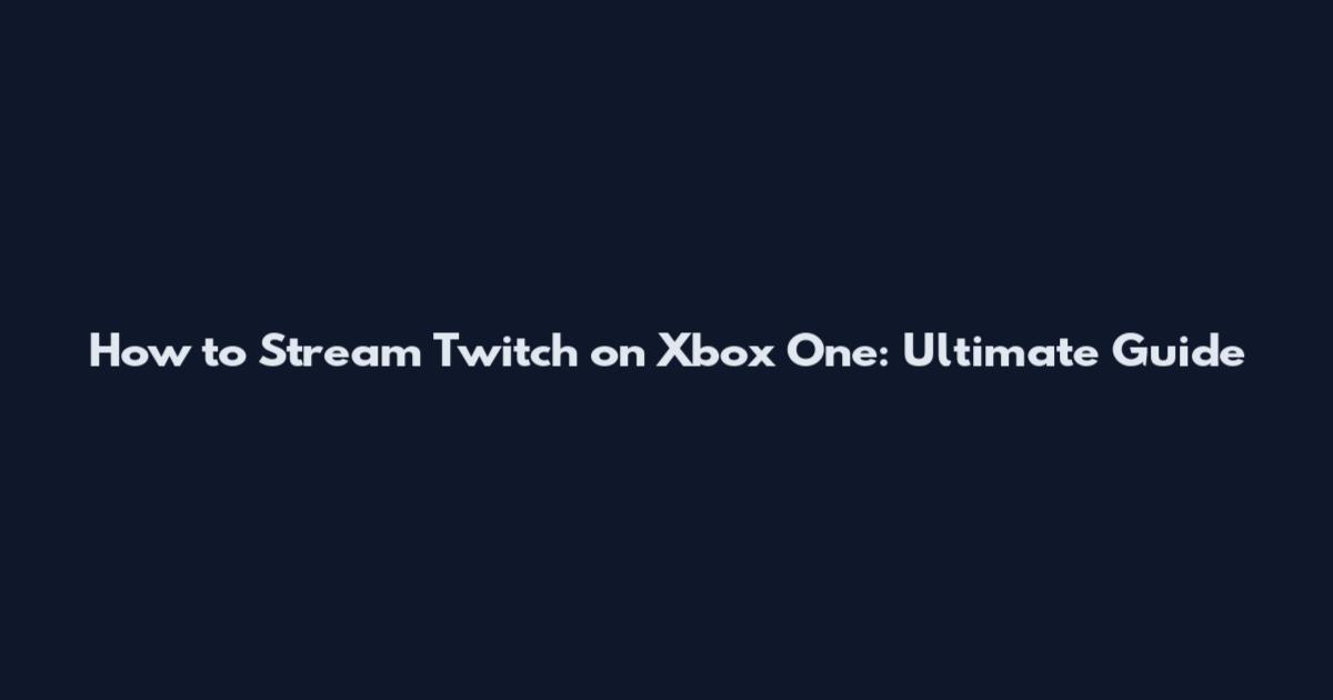 How to Stream Twitch on Xbox One: Ultimate Guide