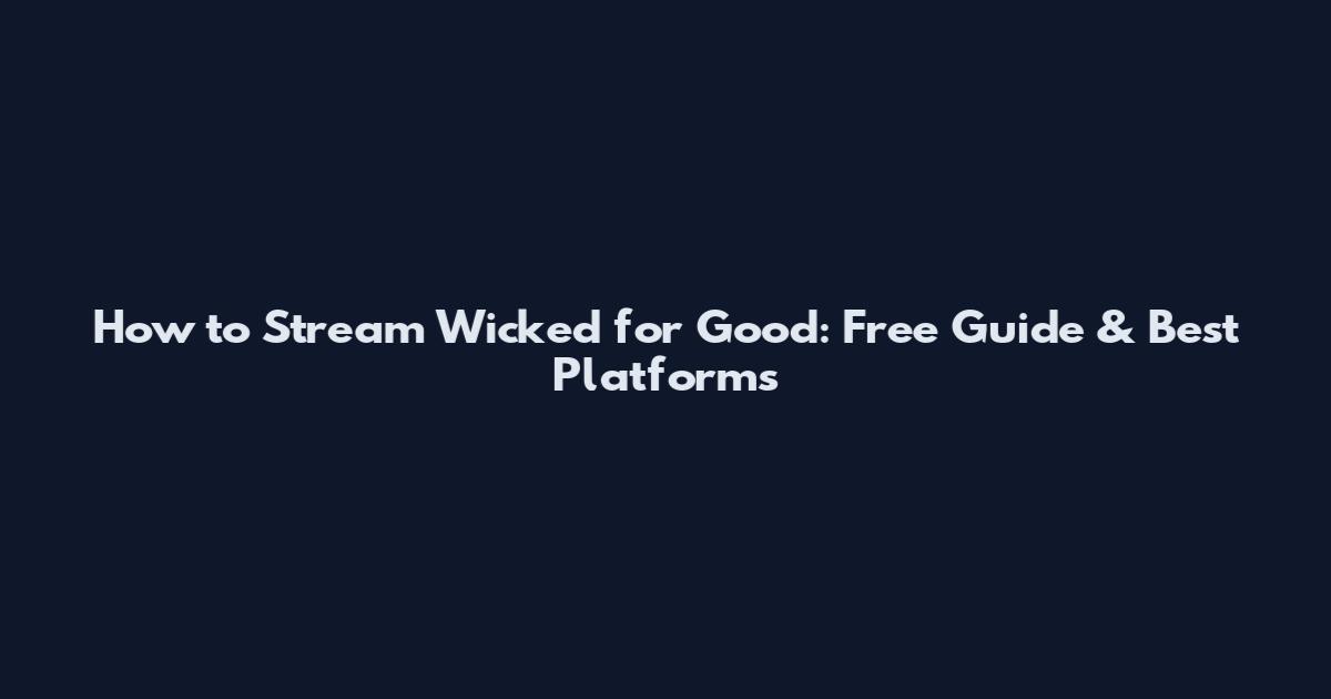 How to Stream Wicked for Good: Free Guide & Best Platforms