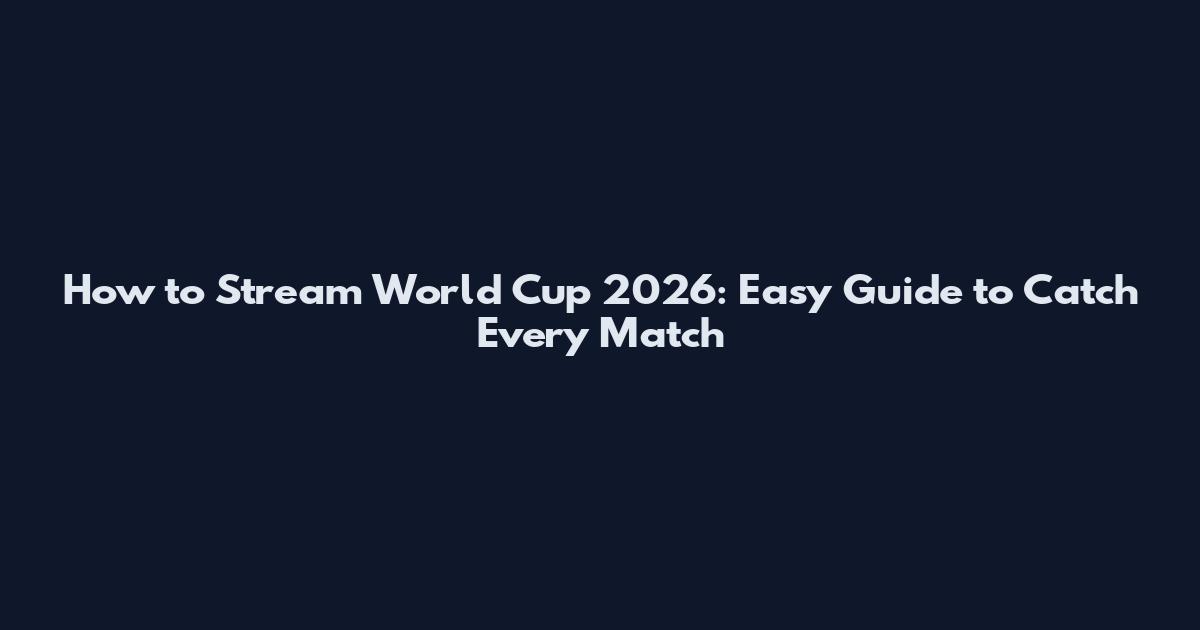 How to Stream World Cup 2026: Easy Guide to Catch Every Match