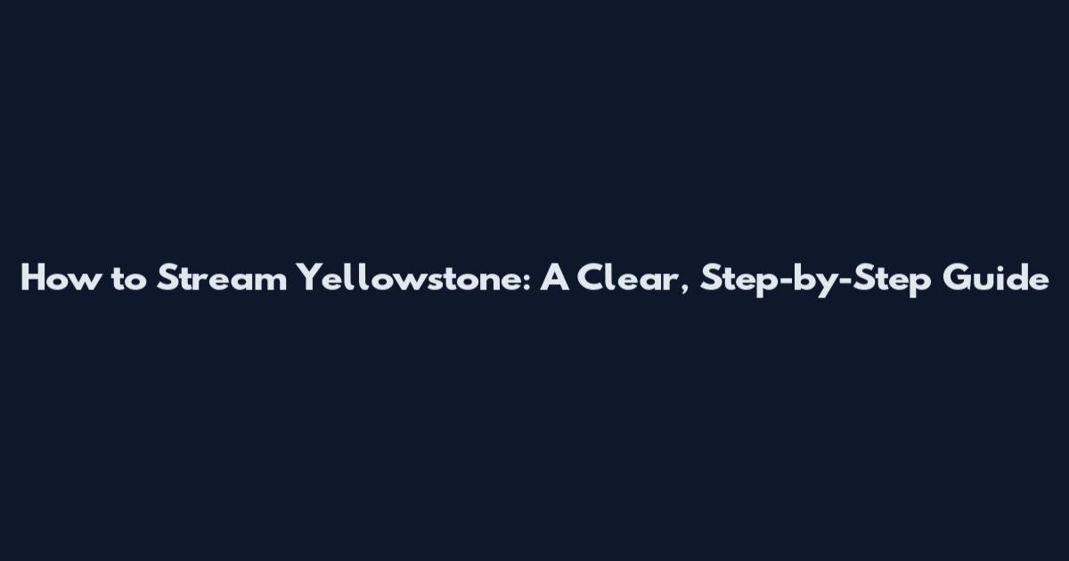 How to Stream Yellowstone: A Clear, Step-by-Step Guide