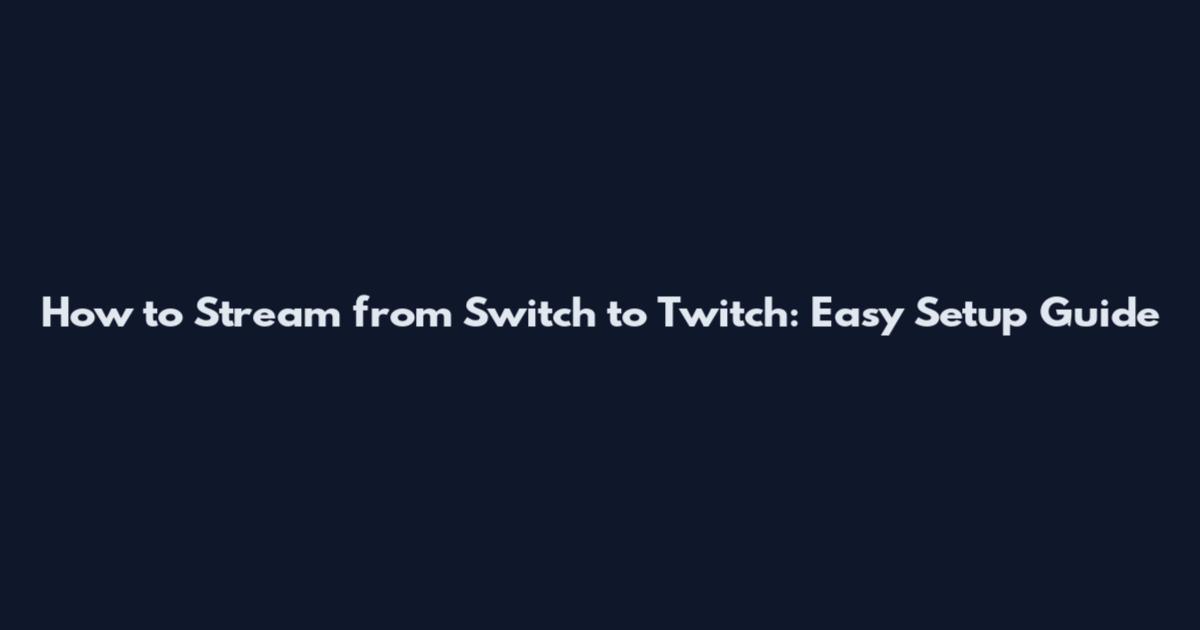 How to Stream from Switch to Twitch: Easy Setup Guide