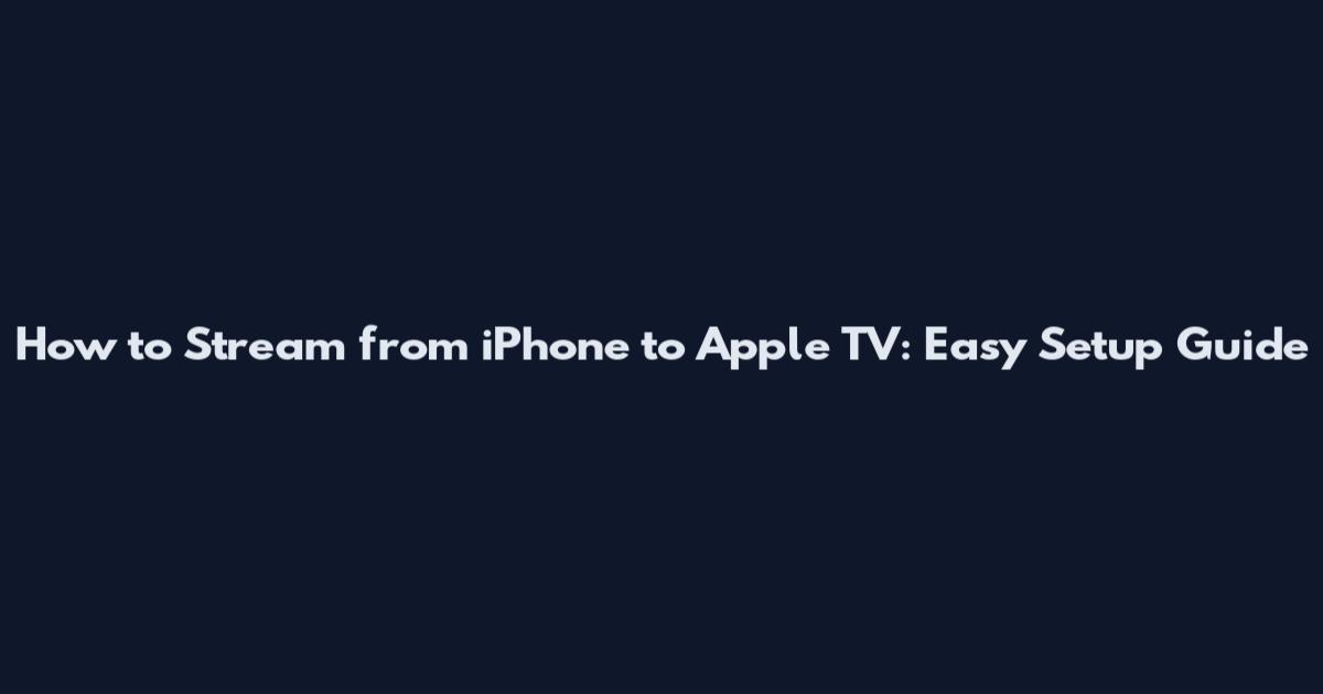 How to Stream from iPhone to Apple TV: Easy Setup Guide