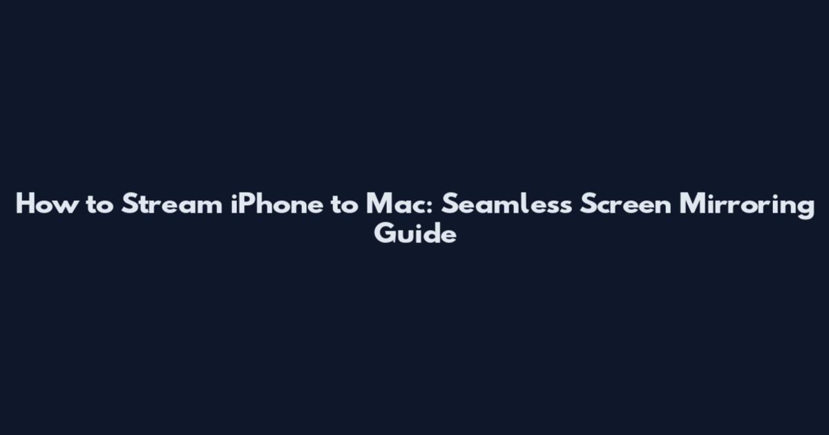 How to Stream iPhone to Mac: Seamless Screen Mirroring Guide