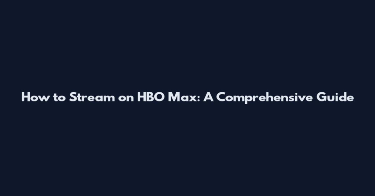 How to Stream on HBO Max: A Comprehensive Guide