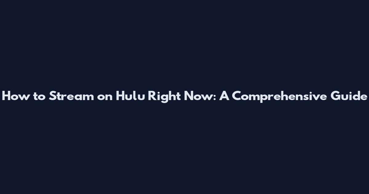 How to Stream on Hulu Right Now: A Comprehensive Guide