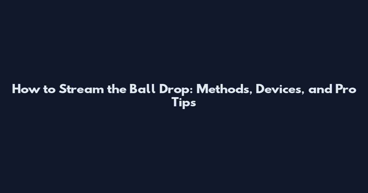 How to Stream the Ball Drop: Methods, Devices, and Pro Tips