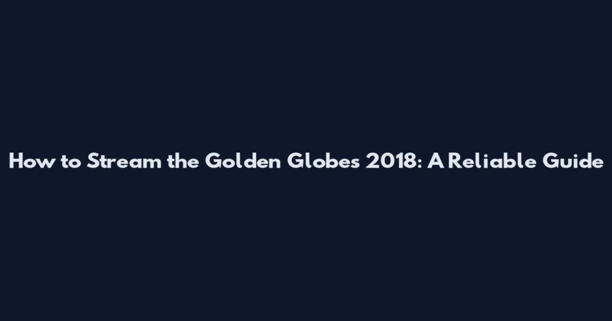 How to Stream the Golden Globes 2018: A Reliable Guide